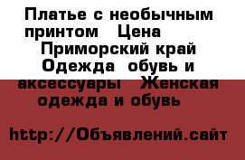 Платье с необычным принтом › Цена ­ 300 - Приморский край Одежда, обувь и аксессуары » Женская одежда и обувь   